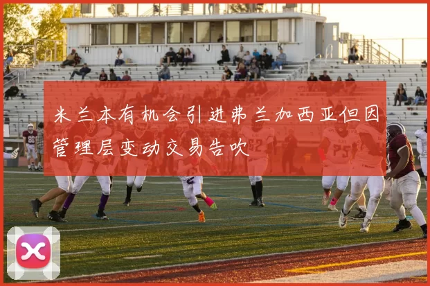米兰本有机会引进弗兰加西亚但因管理层变动交易告吹